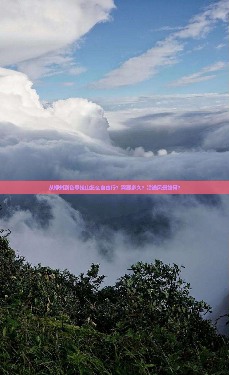 从柳州到色季拉山怎么自由行？需要多久？沿途风景如何？