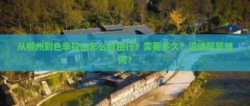 从柳州到色季拉山怎么自由行？需要多久？沿途风景如何？