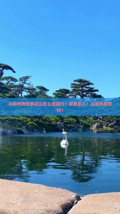 从柳州到色季拉山怎么自由行？需要多久？沿途风景如何？