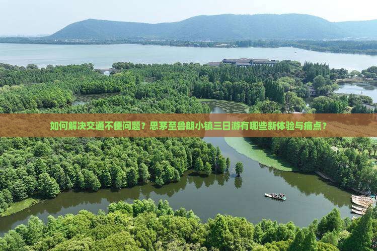 如何解决交通不便问题？思茅至鲁朗小镇三日游有哪些新体验与痛点？