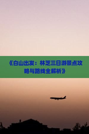 《白山出发：林芝三日游景点攻略与路线全解析》