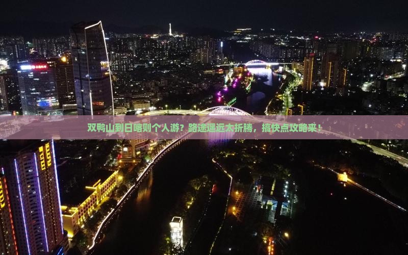双鸭山到日喀则个人游？路途遥远太折腾，搞快点攻略来！