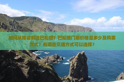 如何从常德前往巴松措？巴松措门票价格是多少及购票方式？有哪些交通方式可以选择？