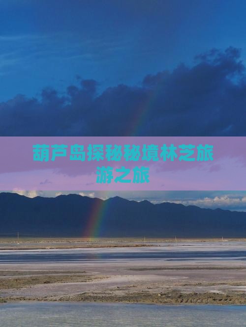 葫芦岛探秘秘境林芝旅游之旅