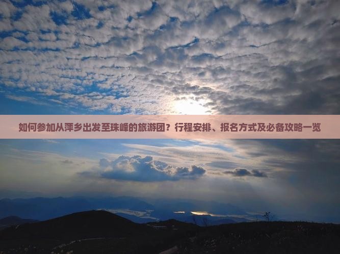 如何参加从萍乡出发至珠峰的旅游团？行程安排、报名方式及必备攻略一览
