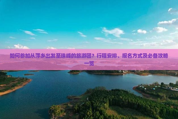 如何参加从萍乡出发至珠峰的旅游团？行程安排、报名方式及必备攻略一览