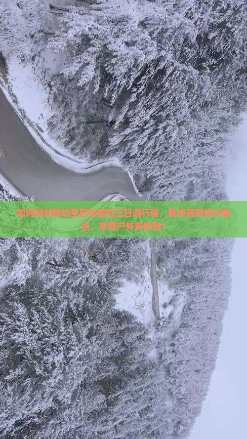 如何规划廊坊至巴松措的三日游行程，解决高原旅行痛点，享受户外新体验？