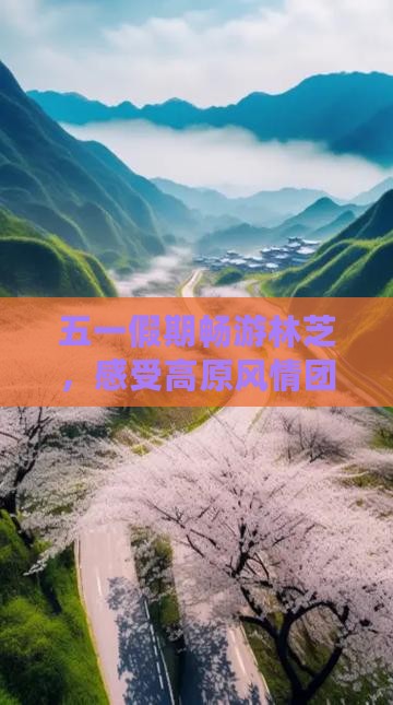 五一假期畅游林芝，感受高原风情团体旅游