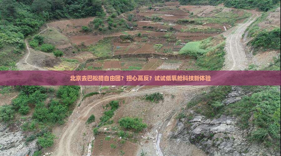 北京去巴松措自由团？担心高反？试试低氧舱科技新体验