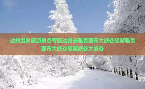 达州出发旅游景点专题达州去雅鲁藏布大峡谷旅游雅鲁藏布大峡谷旅游峡谷大峡谷