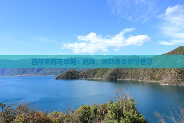 四平到林芝攻略：路线、时刻表及票价信息