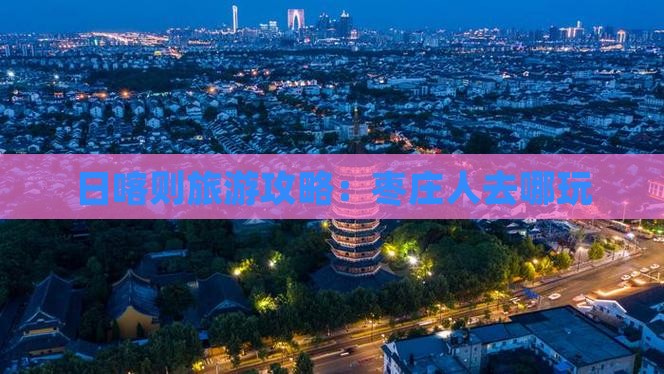 日喀则旅游攻略：枣庄人去哪玩