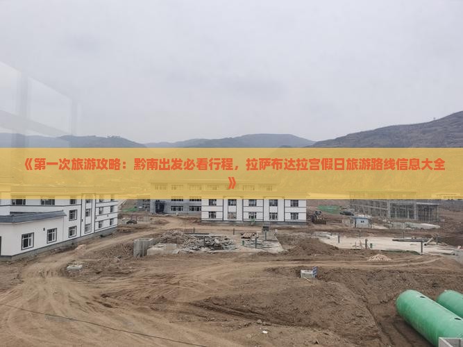 《第一次旅游攻略：黔南出发必看行程，拉萨布达拉宫假日旅游路线信息大全》