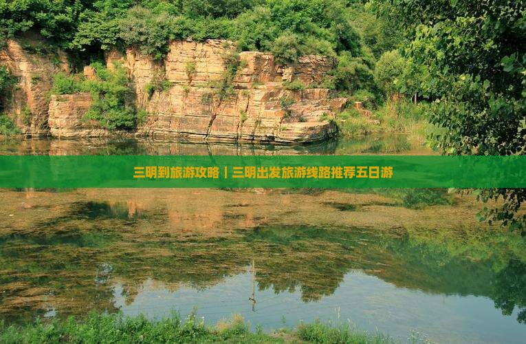 三明到旅游攻略｜三明出发旅游线路推荐五日游