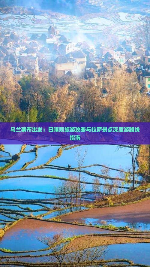 乌兰察布出发：日喀则旅游攻略与拉萨景点深度游路线指南