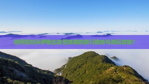 如何规划从伊春出发至珠峰的旅行路线与游玩攻略？