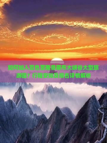 如何加入百色至雅鲁藏布大峡谷大型旅游团？行程安排及报名详情解析