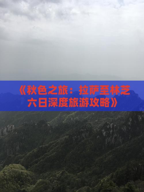 《秋色之旅：拉萨至林芝六日深度旅游攻略》