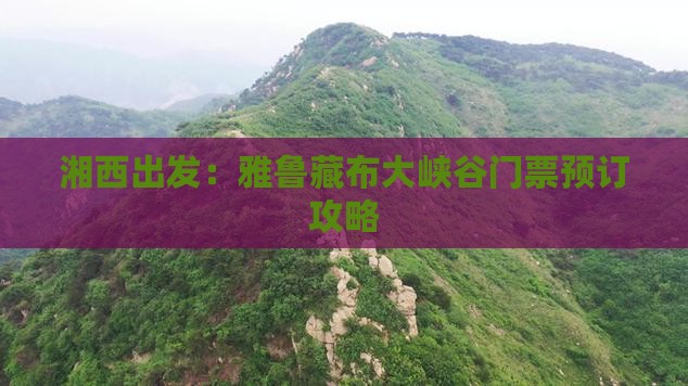 湘西出发：雅鲁藏布大峡谷门票预订攻略