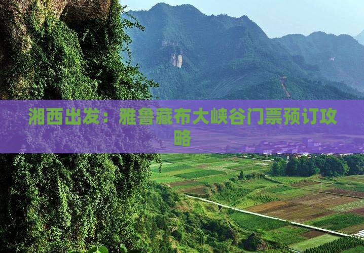 湘西出发：雅鲁藏布大峡谷门票预订攻略