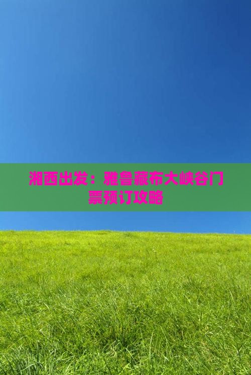 湘西出发：雅鲁藏布大峡谷门票预订攻略