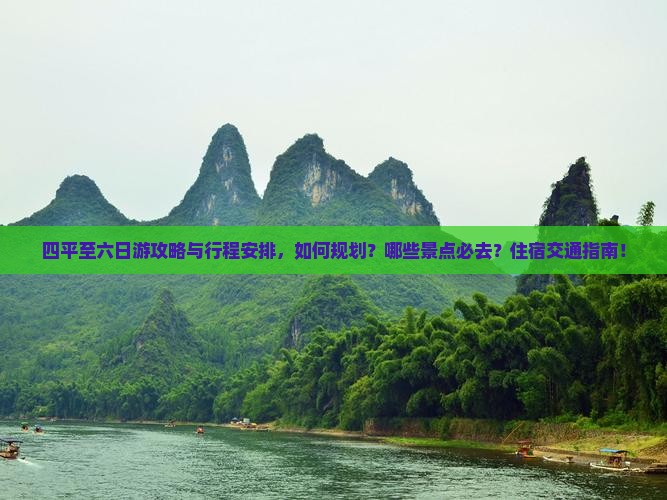 四平至六日游攻略与行程安排，如何规划？哪些景点必去？住宿交通指南！