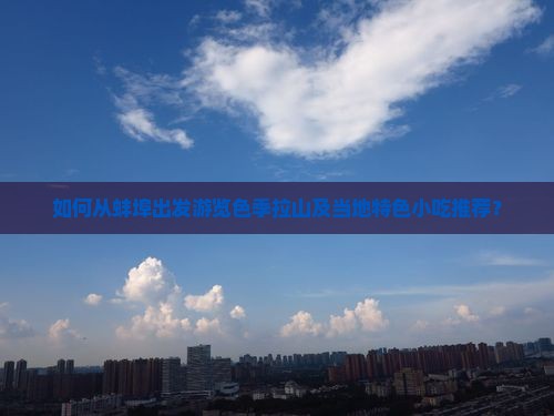 如何从蚌埠出发游览色季拉山及当地特色小吃推荐? 如何从蚌埠出发游览色季拉山及当地特色小吃推荐?