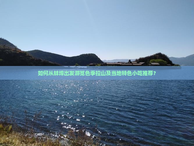 如何从蚌埠出发游览色季拉山及当地特色小吃推荐? 如何从蚌埠出发游览色季拉山及当地特色小吃推荐?