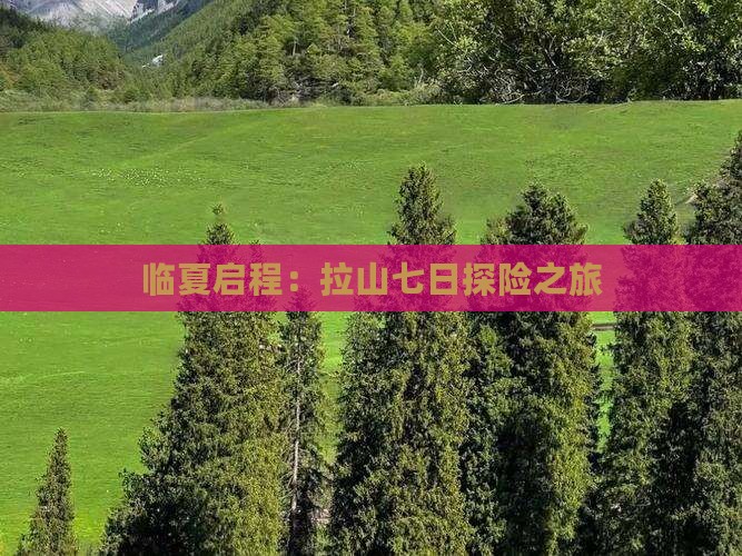 临夏启程:拉山七日探险之旅 临夏启程:拉山七日探险之旅