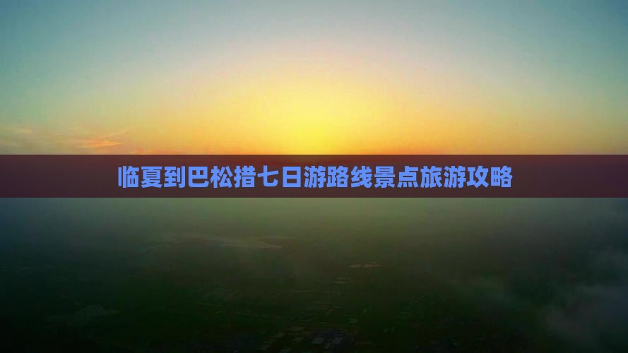 临夏到巴松措七日游路线景点旅游攻略
