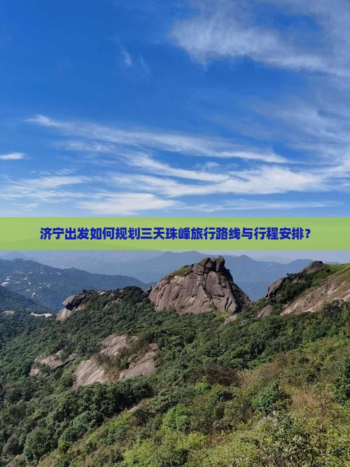济宁出发如何规划三天珠峰旅行路线与行程安排？