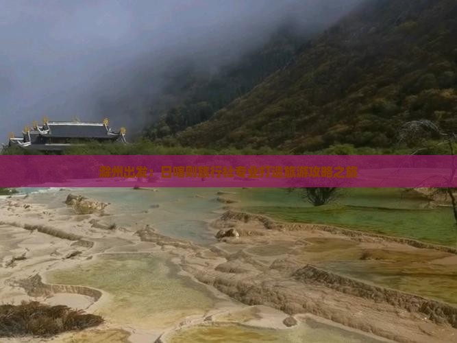 滁州出发：日喀则旅行社专业打造旅游攻略之旅