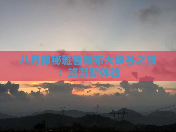 八月探秘雅鲁藏布大峡谷之旅：旅游新体验