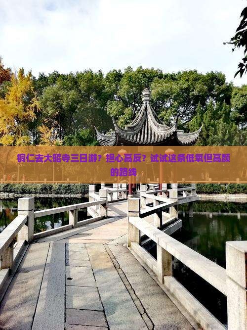铜仁去大昭寺三日游？担心高反？试试这条低氧但高颜的路线