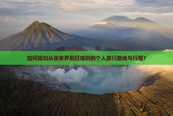 如何规划从张家界到日喀则的个人旅行路线与行程？