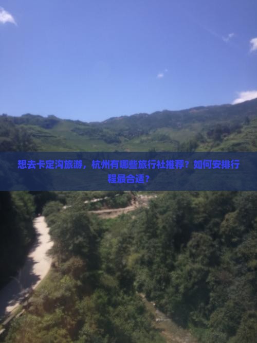 想去卡定沟旅游，杭州有哪些旅行社推荐？如何安排行程最合适？
