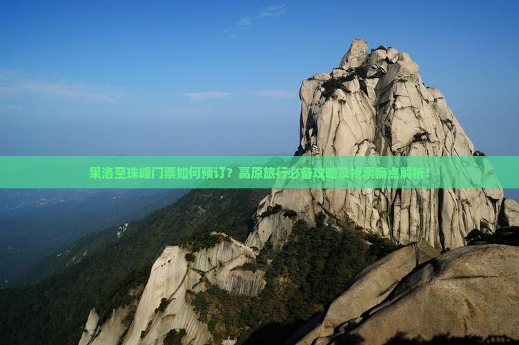 果洛至珠峰门票如何预订？高原旅行必备攻略及抢票痛点解析！