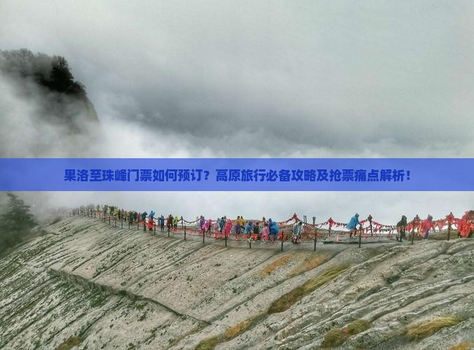 果洛至珠峰门票如何预订？高原旅行必备攻略及抢票痛点解析！