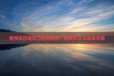 扬州去日喀则二日游费用、路线及自驾距离详解
