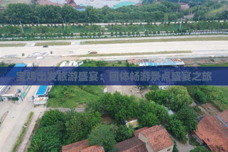 宝鸡出发旅游盛宴：团体畅游景点盛宴之旅
