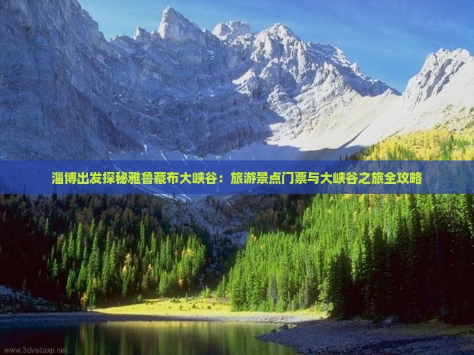 淄博出发探秘雅鲁藏布大峡谷：旅游景点门票与大峡谷之旅全攻略