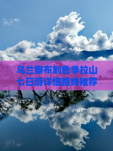 乌兰察布到色季拉山七日游详细路线推荐