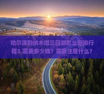哈尔滨到纳木措三日游怎么安排行程？需要多少钱？需要注意什么？