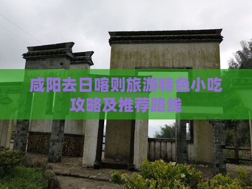 咸阳去日喀则旅游特色小吃攻略及推荐路线