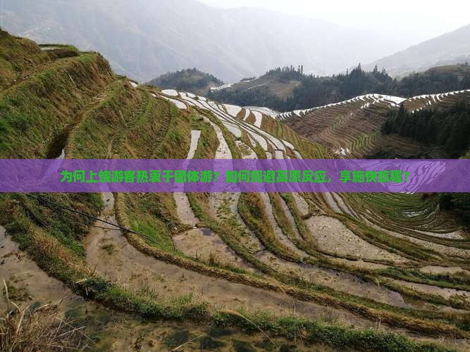 为何上饶游客热衷于团体游？如何规避高原反应，享施快旅程？