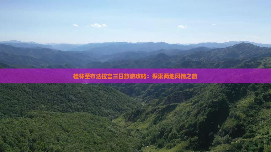 桂林至布达拉宫三日旅游攻略：探索两地风情之旅