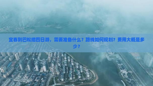 宜春到巴松措四日游，需要准备什么？路线如何规划？费用大概是多少？