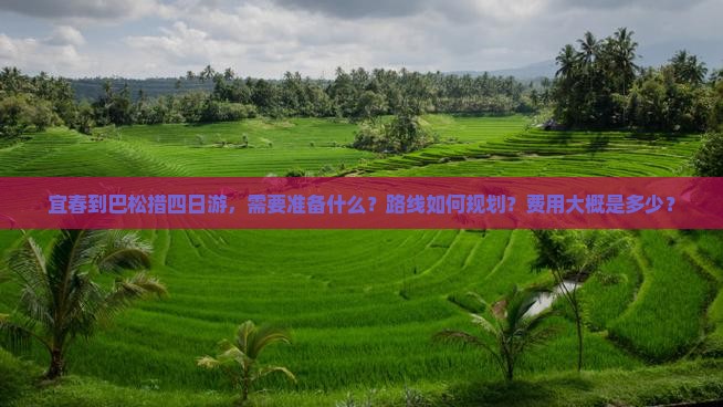 宜春到巴松措四日游，需要准备什么？路线如何规划？费用大概是多少？