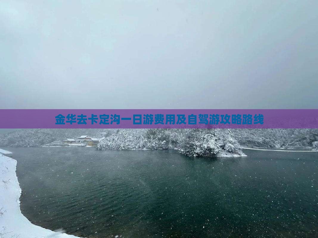 金华去卡定沟一日游费用及自驾游攻略路线