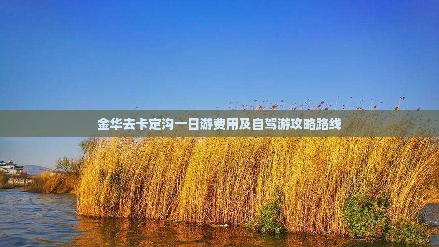 金华去卡定沟一日游费用及自驾游攻略路线